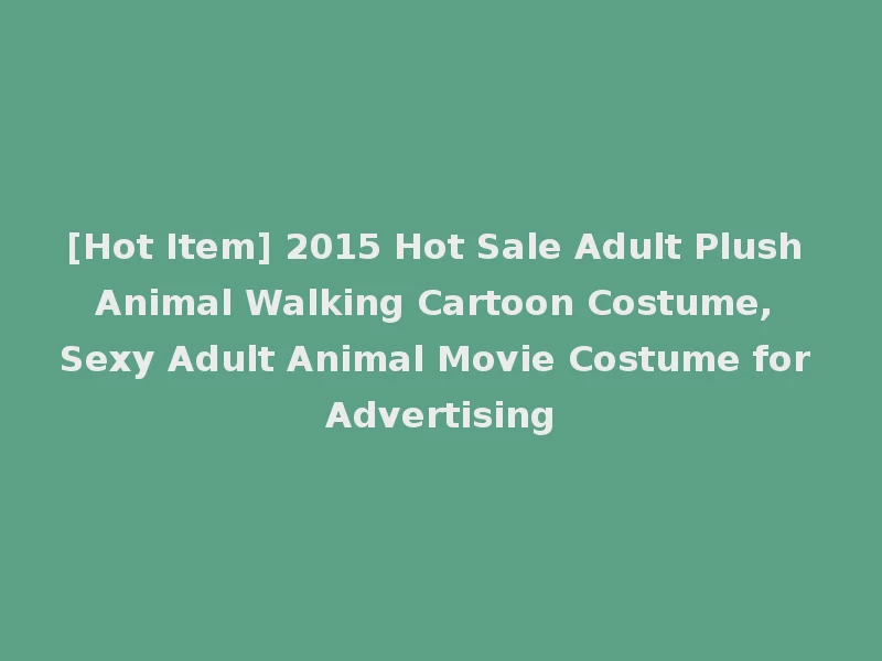 [Hot Item] 2015 Hot Sale Adult Plush Animal Walking Cartoon Costume, Sexy Adult Animal Movie Costume for Advertising