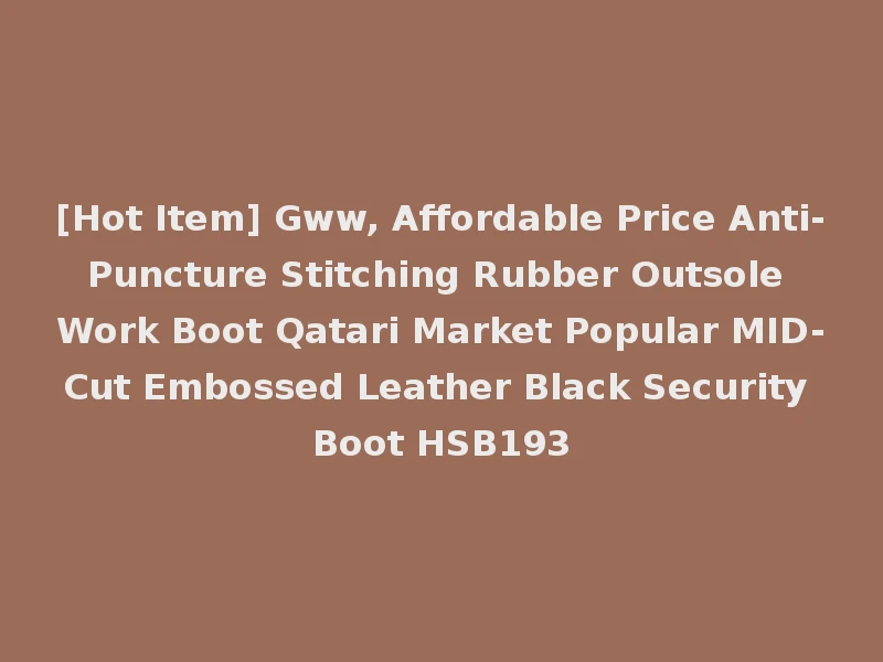 [Hot Item] Gww, Affordable Price Anti-Puncture Stitching Rubber Outsole Work Boot Qatari Market Popular MID-Cut Embossed Leather Black Security Boot HSB193