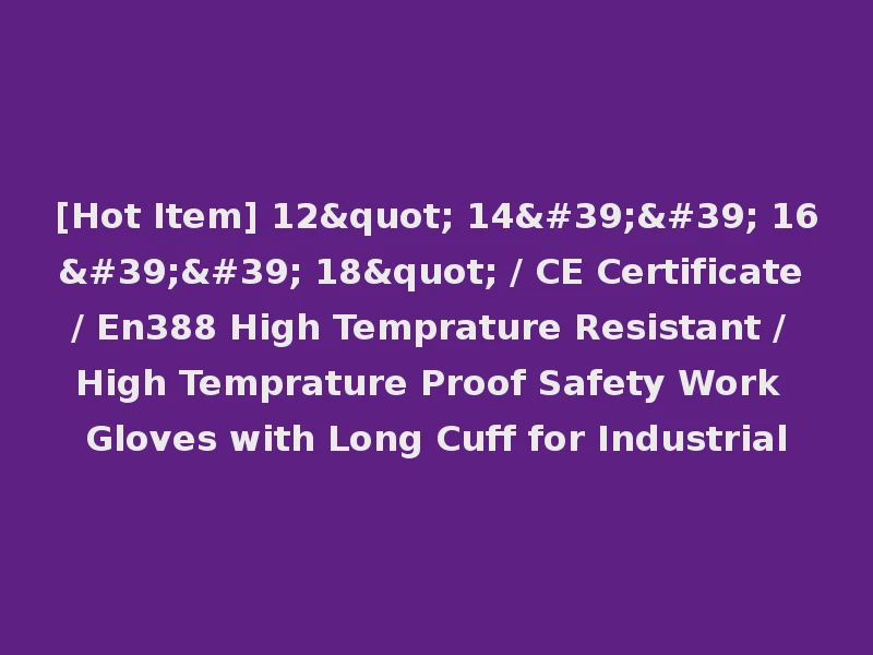 [Hot Item] 12" 14'' 16'' 18" / CE Certificate / En388 High Temprature Resistant / High Temprature Proof Safety Work Gloves with Long Cuff for Industrial