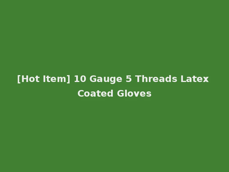 [Hot Item] 10 Gauge 5 Threads Latex Coated Gloves