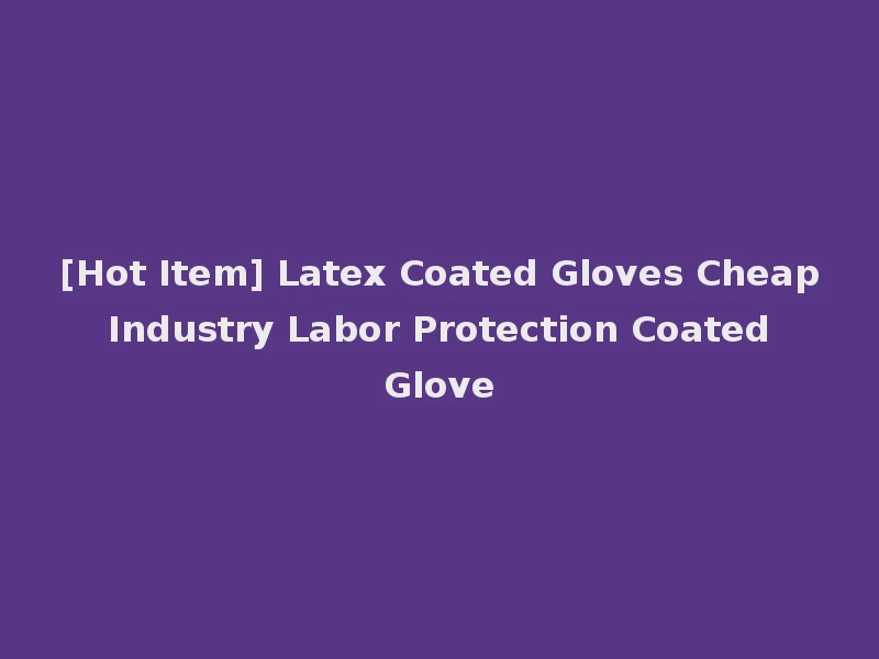 [Hot Item] Latex Coated Gloves Cheap Industry Labor Protection Coated Glove