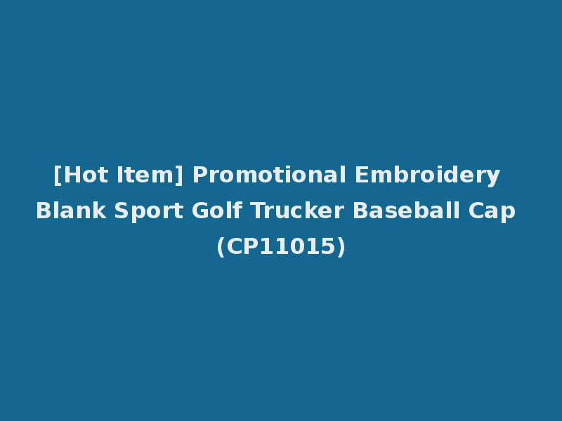 [Hot Item] Promotional Embroidery Blank Sport Golf Trucker Baseball Cap (CP11015)