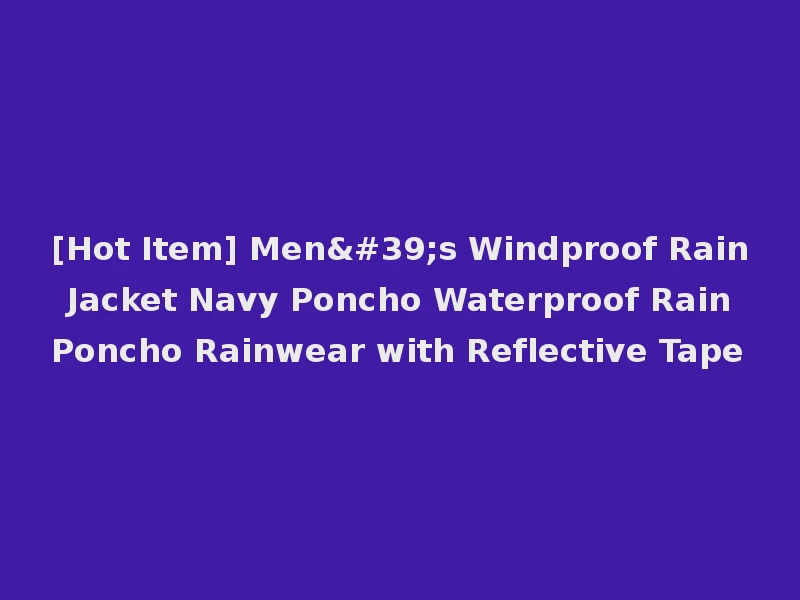 [Hot Item] Men's Windproof Rain Jacket Navy Poncho Waterproof Rain Poncho Rainwear with Reflective Tape