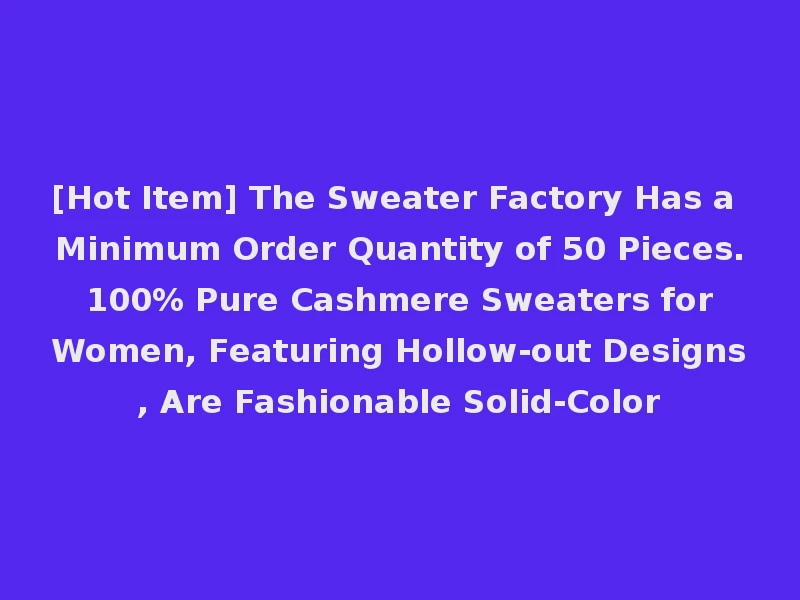 [Hot Item] The Sweater Factory Has a Minimum Order Quantity of 50 Pieces. 100% Pure Cashmere Sweaters for Women, Featuring Hollow-out Designs, Are Fashionable Solid-Color