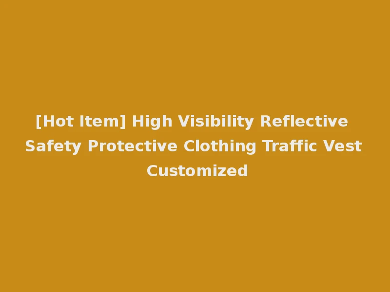 [Hot Item] High Visibility Reflective Safety Protective Clothing Traffic Vest Customized