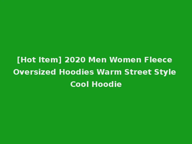 [Hot Item] 2020 Men Women Fleece Oversized Hoodies Warm Street Style Cool Hoodie