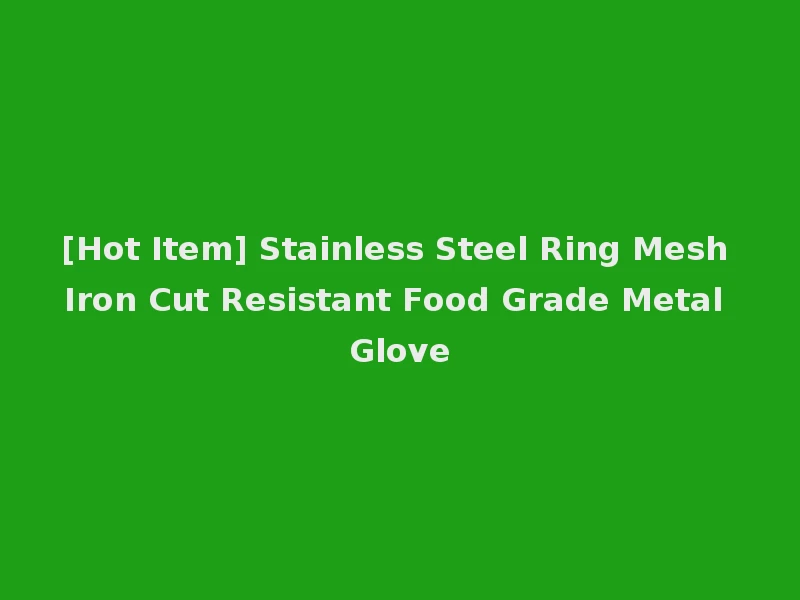[Hot Item] Stainless Steel Ring Mesh Iron Cut Resistant Food Grade Metal Glove