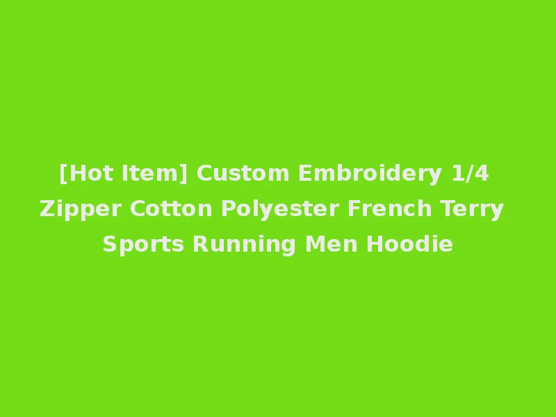[Hot Item] Custom Embroidery 1/4 Zipper Cotton Polyester French Terry Sports Running Men Hoodie