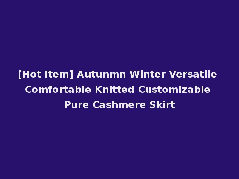 [Hot Item] Autunmn Winter Versatile Comfortable Knitted Customizable Pure Cashmere Skirt
