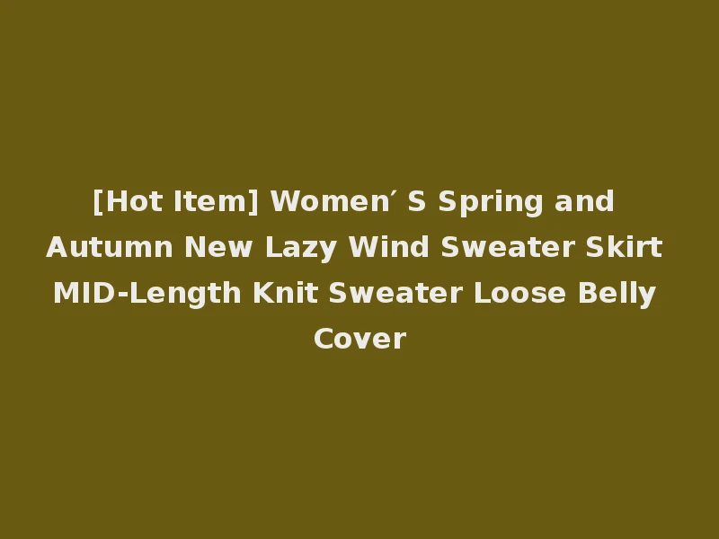 [Hot Item] Women′ S Spring and Autumn New Lazy Wind Sweater Skirt MID-Length Knit Sweater Loose Belly Cover