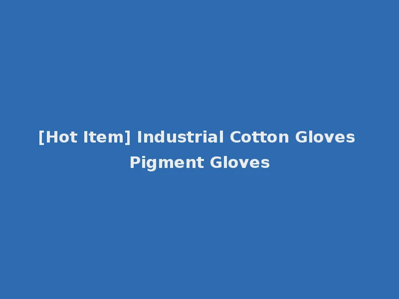 [Hot Item] Industrial Cotton Gloves Pigment Gloves