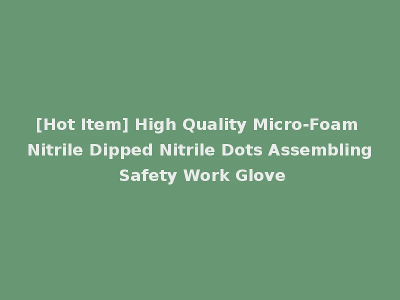 [Hot Item] High Quality Micro-Foam Nitrile Dipped Nitrile Dots Assembling Safety Work Glove