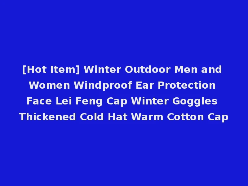 [Hot Item] Winter Outdoor Men and Women Windproof Ear Protection Face Lei Feng Cap Winter Goggles Thickened Cold Hat Warm Cotton Cap