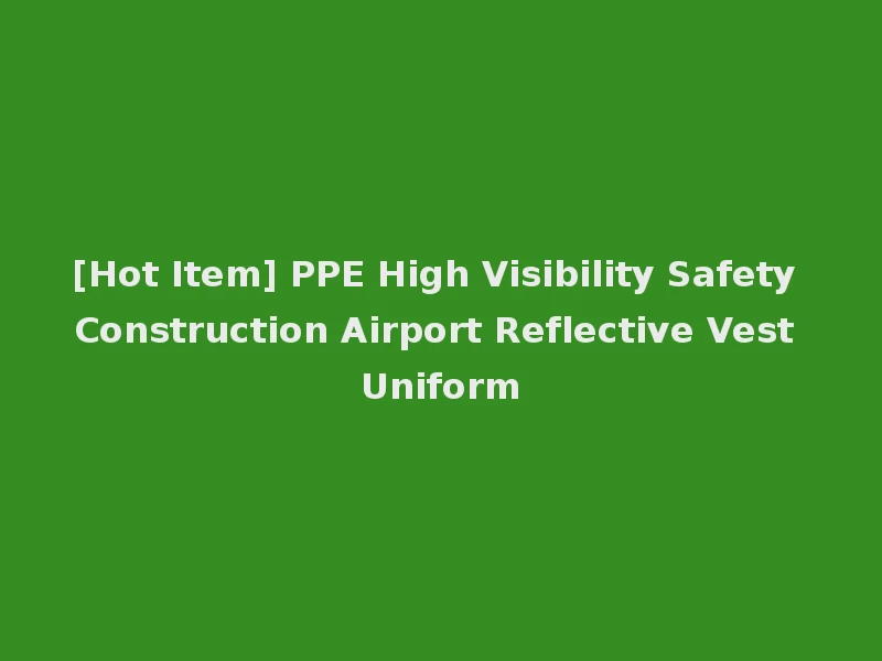 [Hot Item] PPE High Visibility Safety Construction Airport Reflective Vest Uniform