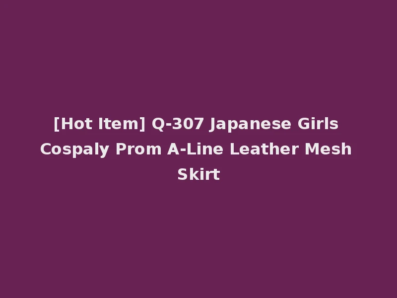 [Hot Item] Q-307 Japanese Girls Cospaly Prom A-Line Leather Mesh Skirt