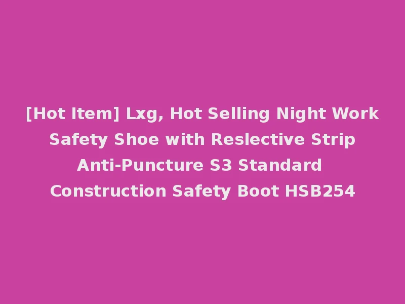 [Hot Item] Lxg, Hot Selling Night Work Safety Shoe with Reslective Strip Anti-Puncture S3 Standard Construction Safety Boot HSB254