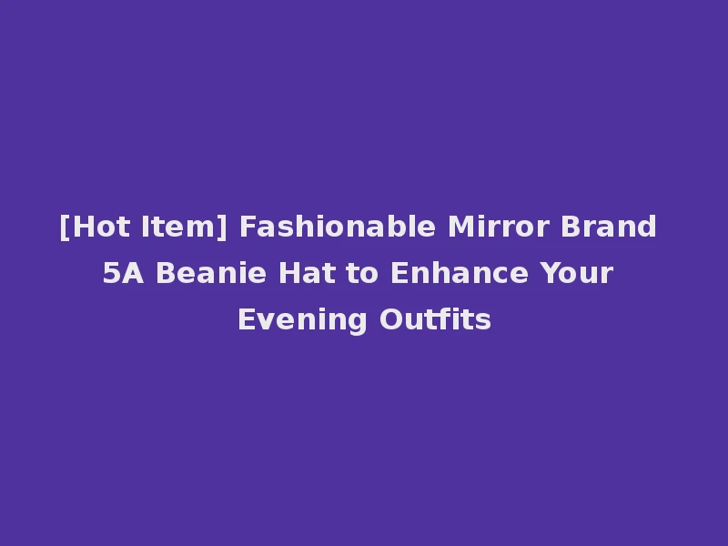 [Hot Item] Fashionable Mirror Brand 5A Beanie Hat to Enhance Your Evening Outfits