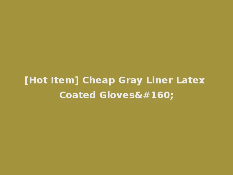 [Hot Item] Cheap Gray Liner Latex Coated Gloves 