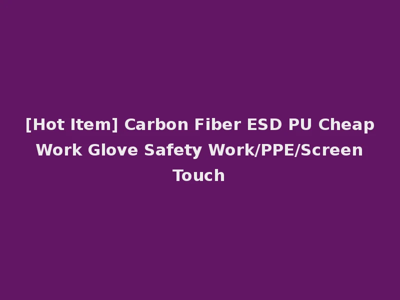 [Hot Item] Carbon Fiber ESD PU Cheap Work Glove Safety Work/PPE/Screen Touch