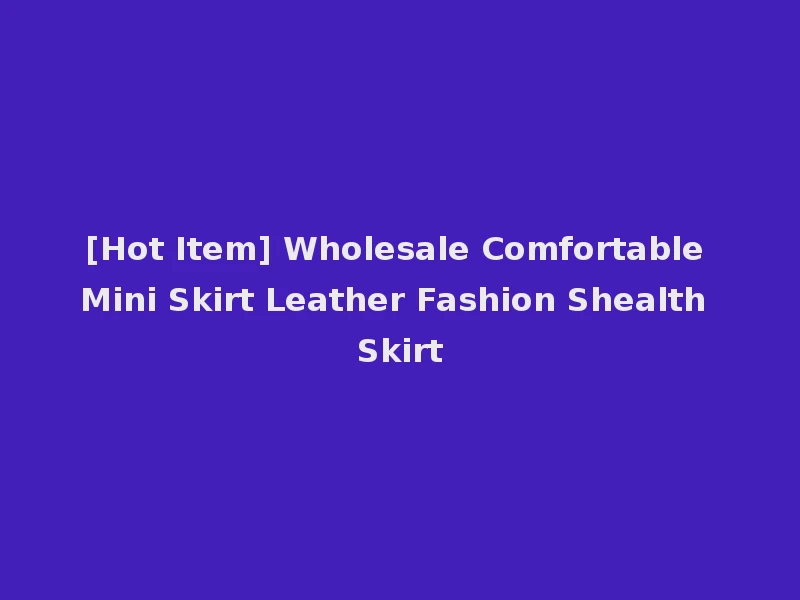 [Hot Item] Wholesale Comfortable Mini Skirt Leather Fashion Shealth Skirt