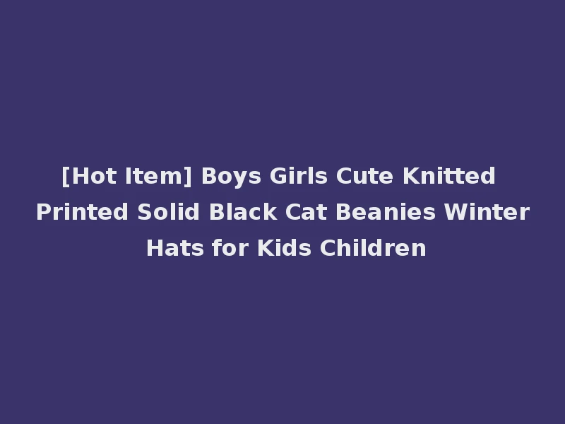 [Hot Item] Boys Girls Cute Knitted Printed Solid Black Cat Beanies Winter Hats for Kids Children