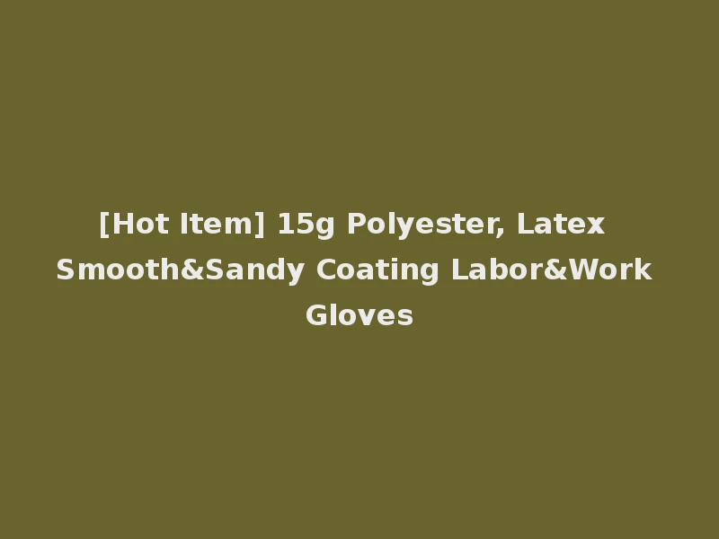 [Hot Item] 15g Polyester, Latex Smooth&Sandy Coating Labor&Work Gloves
