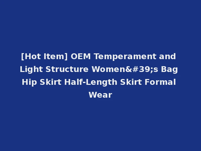 [Hot Item] OEM Temperament and Light Structure Women's Bag Hip Skirt Half-Length Skirt Formal Wear