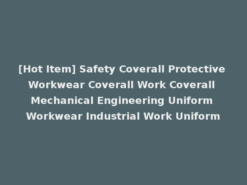 [Hot Item] Safety Coverall Protective Workwear Coverall Work Coverall Mechanical Engineering Uniform Workwear Industrial Work Uniform