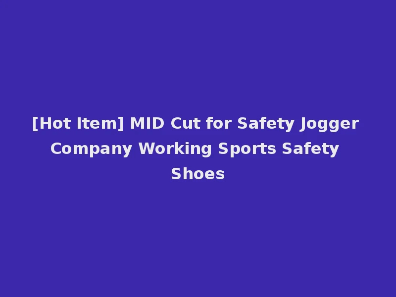 [Hot Item] MID Cut for Safety Jogger Company Working Sports Safety Shoes