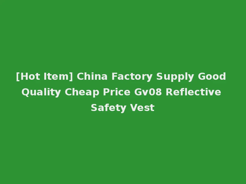[Hot Item] China Factory Supply Good Quality Cheap Price Gv08 Reflective Safety Vest