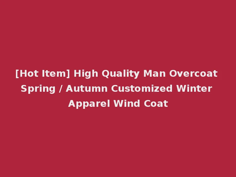 [Hot Item] High Quality Man Overcoat Spring / Autumn Customized Winter Apparel Wind Coat