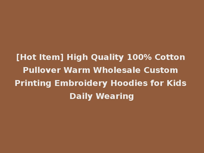 [Hot Item] High Quality 100% Cotton Pullover Warm Wholesale Custom Printing Embroidery Hoodies for Kids Daily Wearing