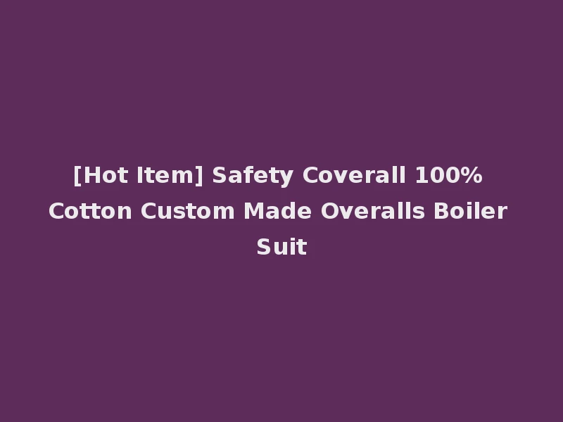 [Hot Item] Safety Coverall 100% Cotton Custom Made Overalls Boiler Suit