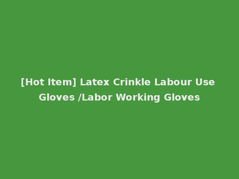 [Hot Item] Latex Crinkle Labour Use Gloves /Labor Working Gloves