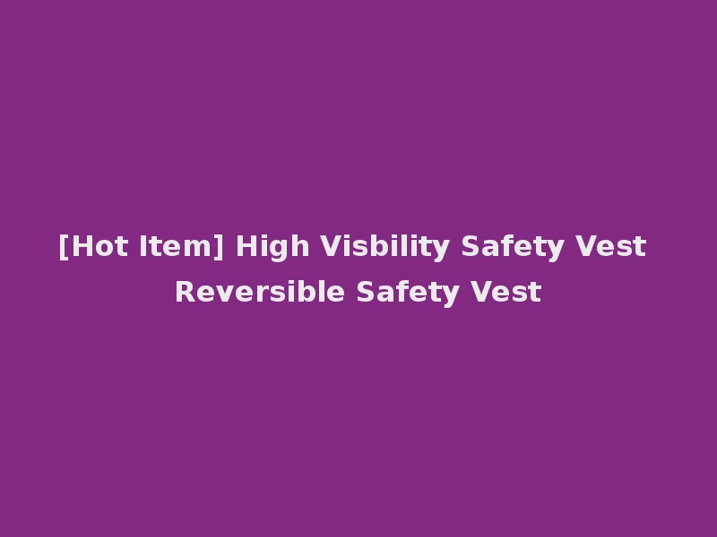 [Hot Item] High Visbility Safety Vest Reversible Safety Vest