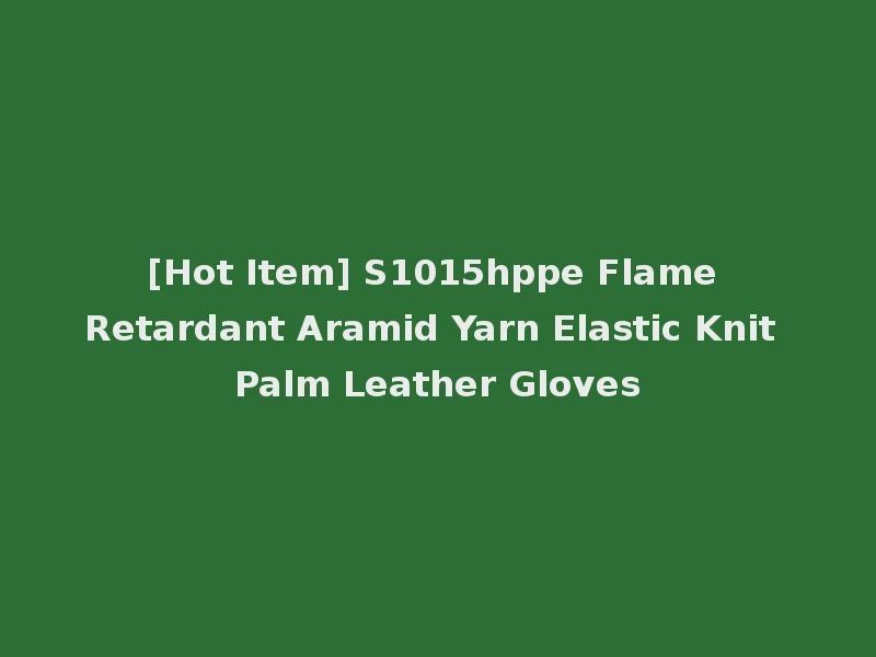 [Hot Item] S1015hppe Flame Retardant Aramid Yarn Elastic Knit Palm Leather Gloves