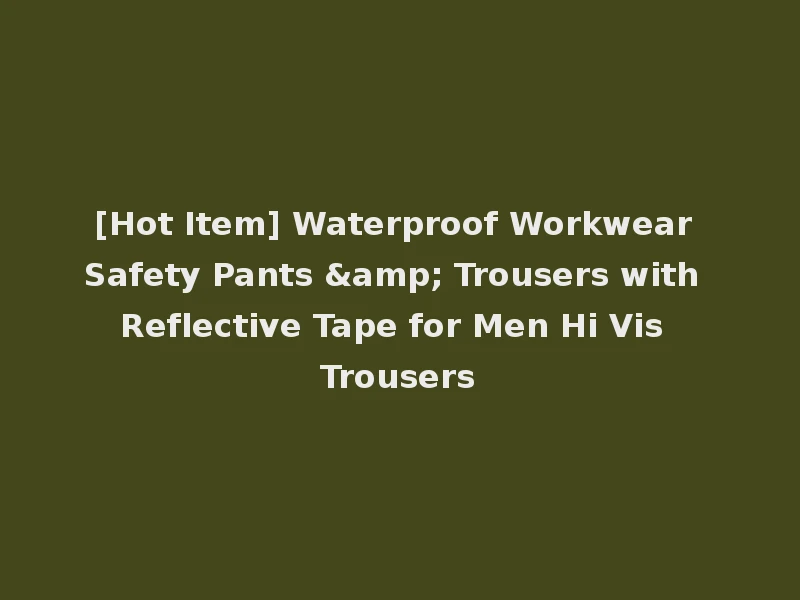 [Hot Item] Waterproof Workwear Safety Pants & Trousers with Reflective Tape for Men Hi Vis Trousers
