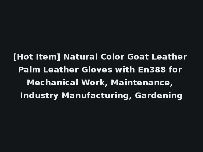 [Hot Item] Natural Color Goat Leather Palm Leather Gloves with En388 for Mechanical Work, Maintenance, Industry Manufacturing, Gardening