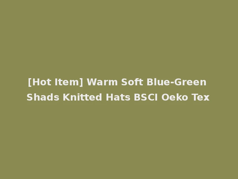 [Hot Item] Warm Soft Blue-Green Shads Knitted Hats BSCI Oeko Tex
