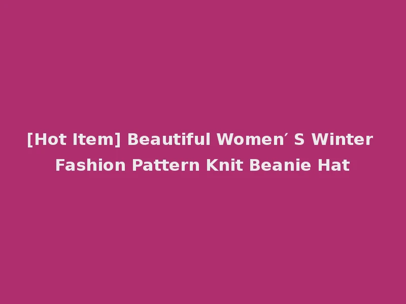 [Hot Item] Beautiful Women′ S Winter Fashion Pattern Knit Beanie Hat