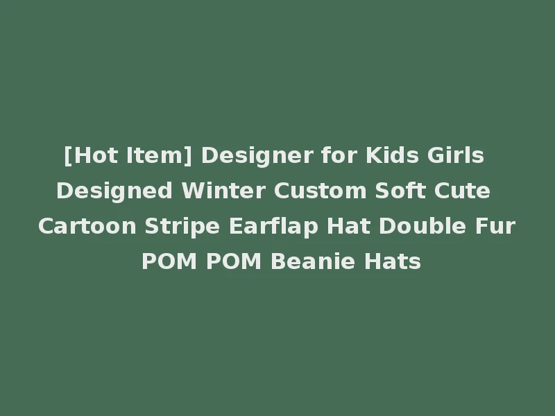[Hot Item] Designer for Kids Girls Designed Winter Custom Soft Cute Cartoon Stripe Earflap Hat Double Fur POM POM Beanie Hats