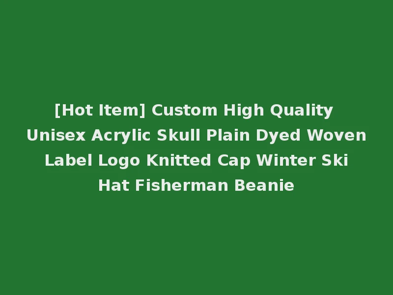 [Hot Item] Custom High Quality Unisex Acrylic Skull Plain Dyed Woven Label Logo Knitted Cap Winter Ski Hat Fisherman Beanie