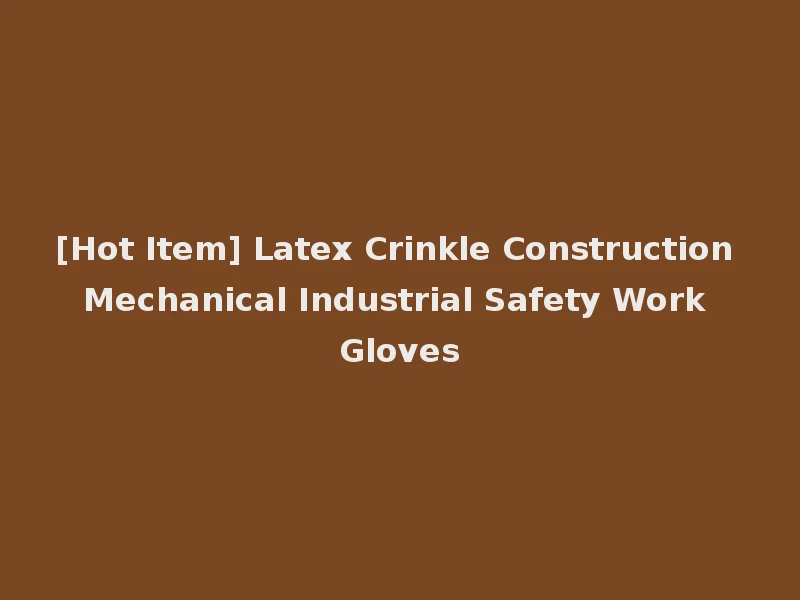 [Hot Item] Latex Crinkle Construction Mechanical Industrial Safety Work Gloves