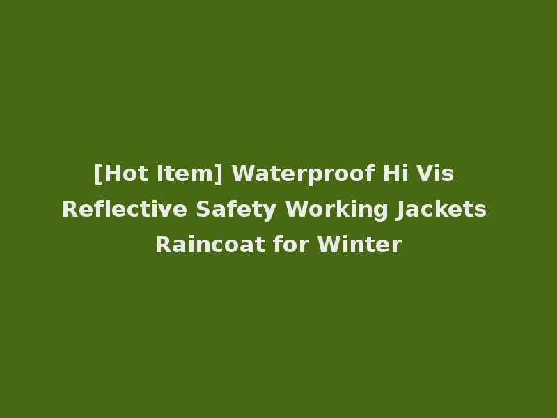[Hot Item] Waterproof Hi Vis Reflective Safety Working Jackets Raincoat for Winter
