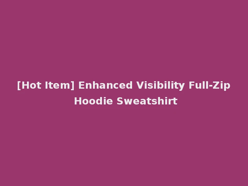 [Hot Item] Enhanced Visibility Full-Zip Hoodie Sweatshirt