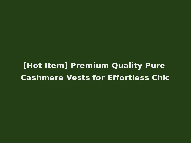 [Hot Item] Premium Quality Pure Cashmere Vests for Effortless Chic