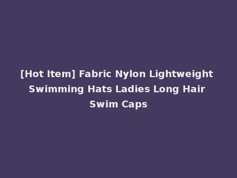 [Hot Item] Fabric Nylon Lightweight Swimming Hats Ladies Long Hair Swim Caps