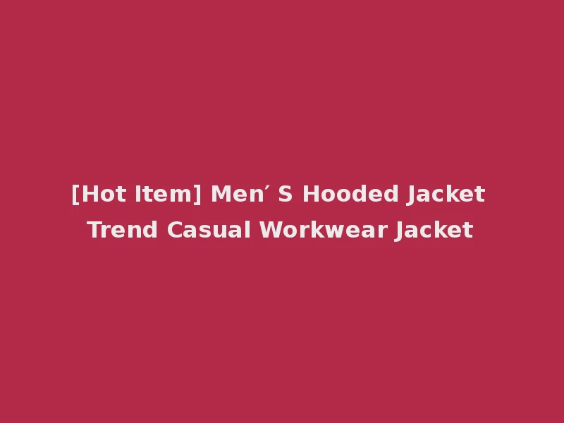 [Hot Item] Men′ S Hooded Jacket Trend Casual Workwear Jacket