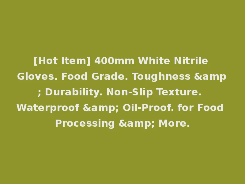 [Hot Item] 400mm White Nitrile Gloves. Food Grade. Toughness & Durability. Non-Slip Texture. Waterproof & Oil-Proof. for Food Processing & More.
