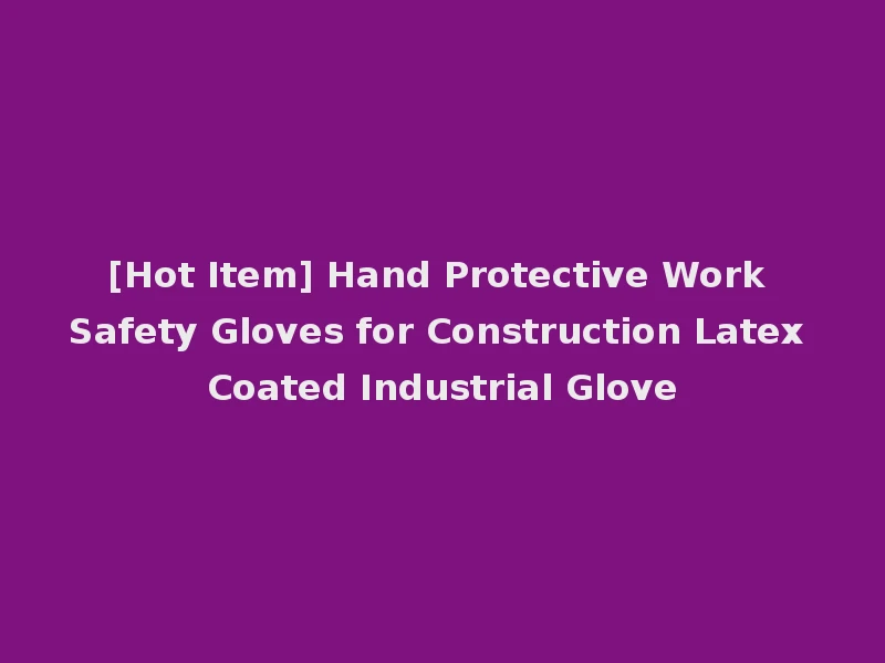 [Hot Item] Hand Protective Work Safety Gloves for Construction Latex Coated Industrial Glove